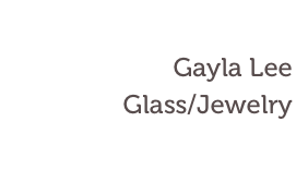 Gayla Lee
Glass/Jewelry