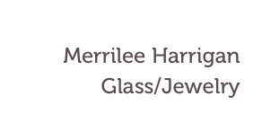 Merrilee Harrigan
Glass/Jewelry